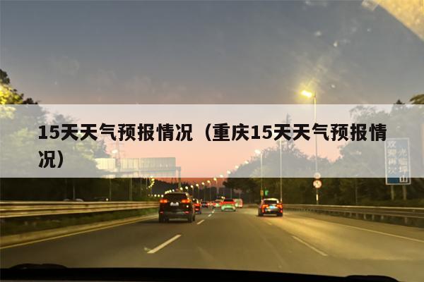 15天天气预报情况（重庆15天天气预报情况）