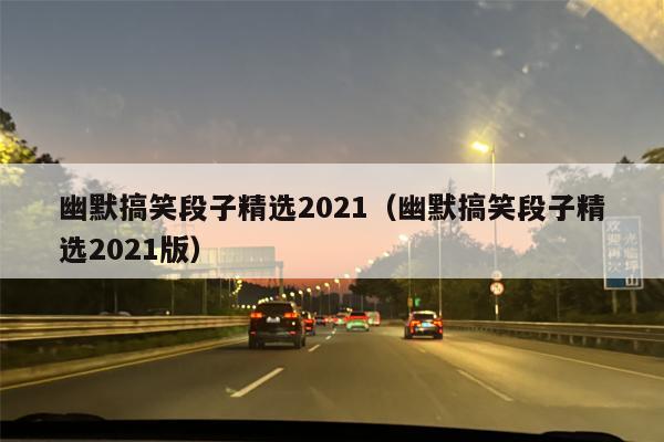 幽默搞笑段子精选2021（幽默搞笑段子精选2021版）