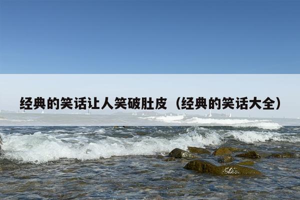 经典的笑话让人笑破肚皮（经典的笑话大全）