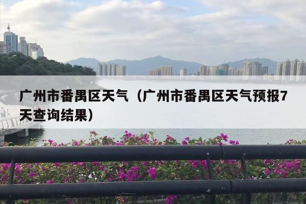 广州市番禺区天气（广州市番禺区天气预报7天查询结果）