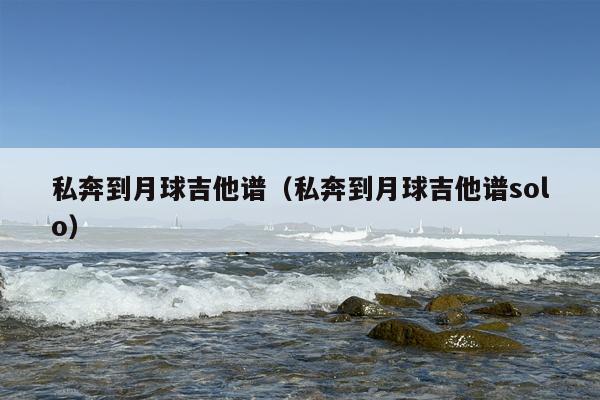 私奔到月球吉他谱（私奔到月球吉他谱solo）