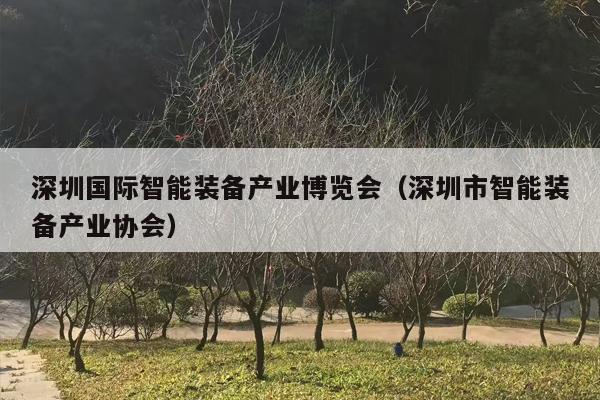 深圳国际智能装备产业博览会（深圳市智能装备产业协会）
