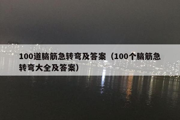100道脑筋急转弯及答案（100个脑筋急转弯大全及答案）
