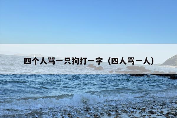 四个人骂一只狗打一字（四人骂一人）