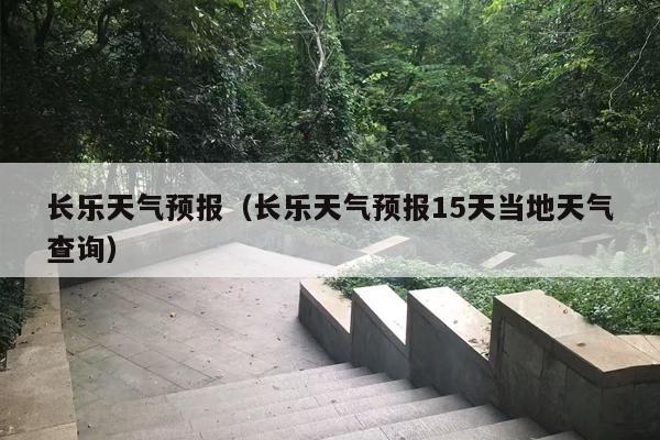 长乐天气预报（长乐天气预报15天当地天气查询）