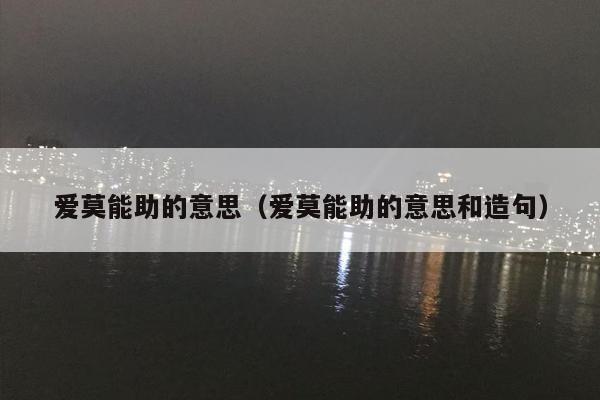 爱莫能助的意思（爱莫能助的意思和造句）