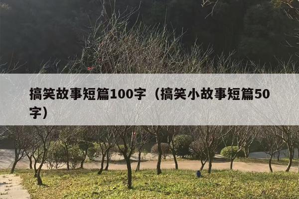 搞笑故事短篇100字（搞笑小故事短篇50字）