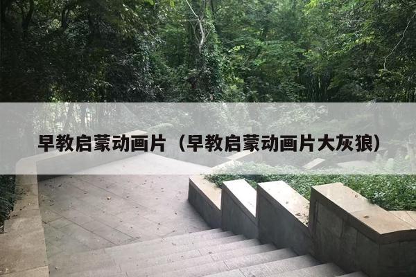 早教启蒙动画片（早教启蒙动画片大灰狼）