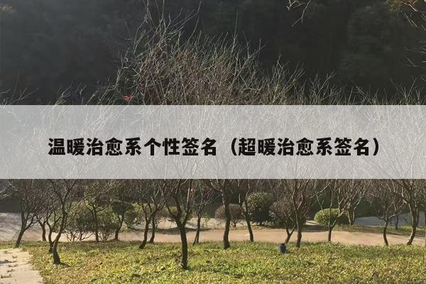 温暖治愈系个性签名（超暖治愈系签名）