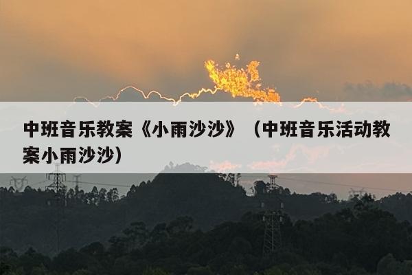 中班音乐教案《小雨沙沙》（中班音乐活动教案小雨沙沙）