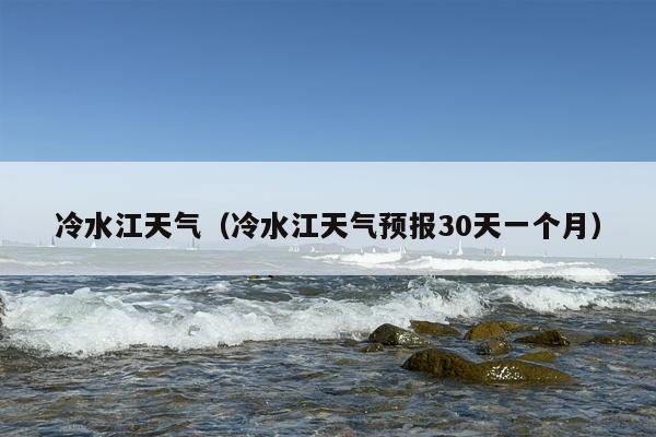 冷水江天气（冷水江天气预报30天一个月）