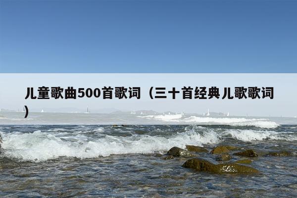 儿童歌曲500首歌词（三十首经典儿歌歌词）