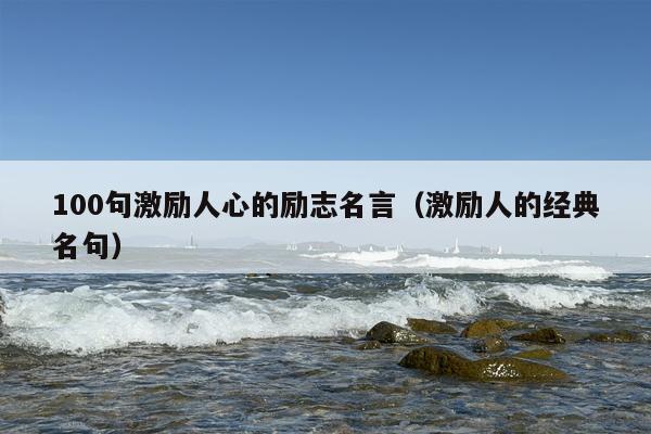 100句激励人心的励志名言（激励人的经典名句）