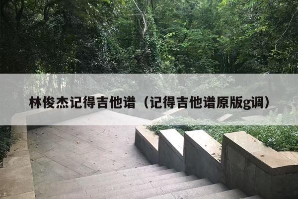 林俊杰记得吉他谱（记得吉他谱原版g调）