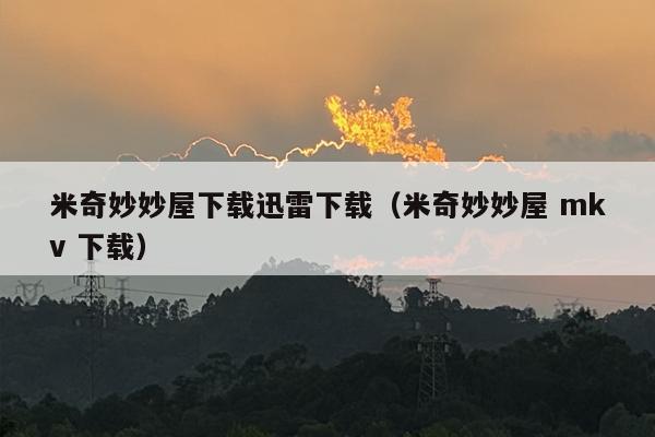 米奇妙妙屋下载迅雷下载（米奇妙妙屋 mkv 下载）