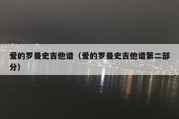 爱的罗曼史吉他谱（爱的罗曼史吉他谱第二部分）