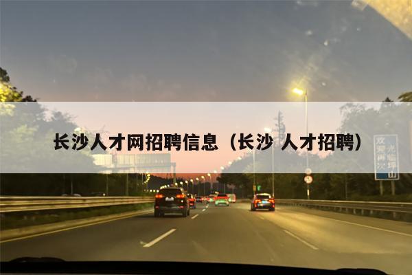 长沙人才网招聘信息（长沙 人才招聘）