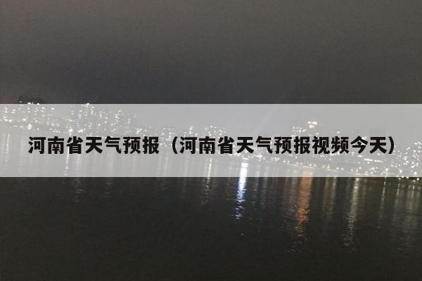河南省天气预报（河南省天气预报视频今天）