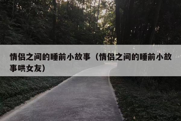 情侣之间的睡前小故事（情侣之间的睡前小故事哄女友）