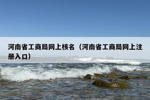 河南省工商局网上核名（河南省工商局网上注册入口）