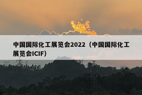 中国国际化工展览会2022（中国国际化工展览会ICIF）