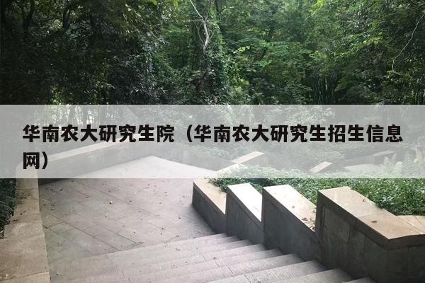 华南农大研究生院（华南农大研究生招生信息网）