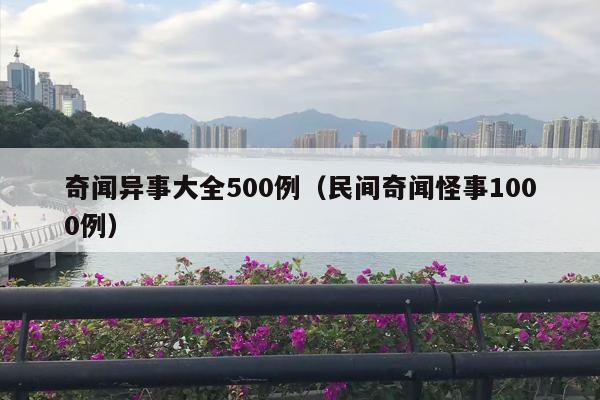 奇闻异事大全500例（民间奇闻怪事1000例）