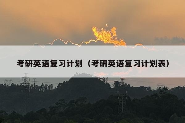 考研英语复习计划（考研英语复习计划表）