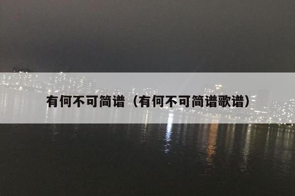有何不可简谱（有何不可简谱歌谱）