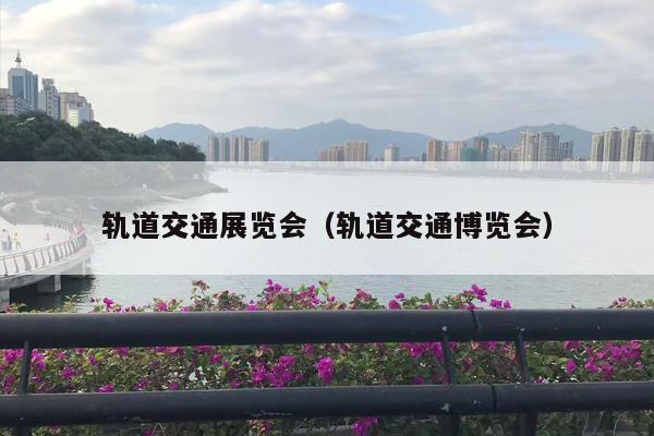 轨道交通展览会（轨道交通博览会）