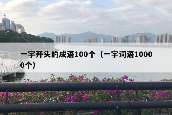 一字开头的成语100个（一字词语10000个）