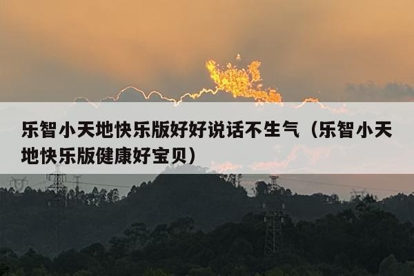 乐智小天地快乐版好好说话不生气（乐智小天地快乐版健康好宝贝）