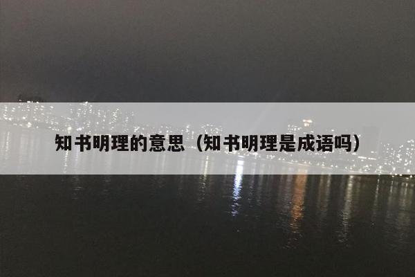 知书明理的意思（知书明理是成语吗）