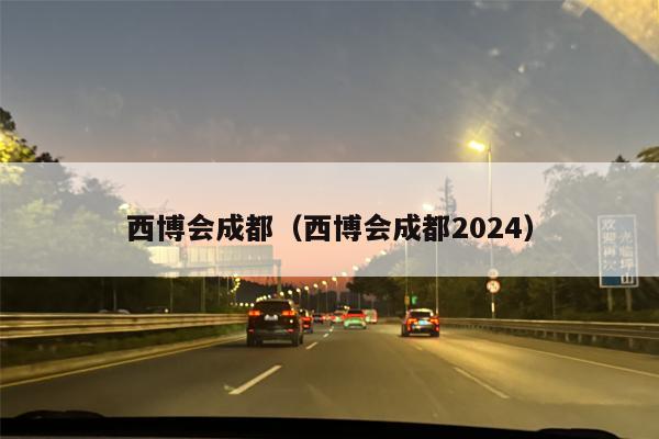 西博会成都（西博会成都2024）
