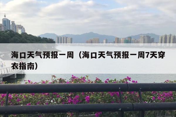 海口天气预报一周（海口天气预报一周7天穿衣指南）
