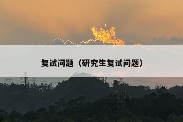 复试问题（研究生复试问题）