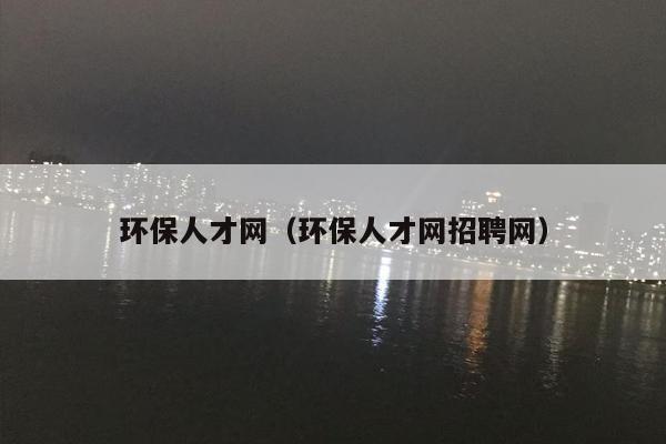 环保人才网（环保人才网招聘网）