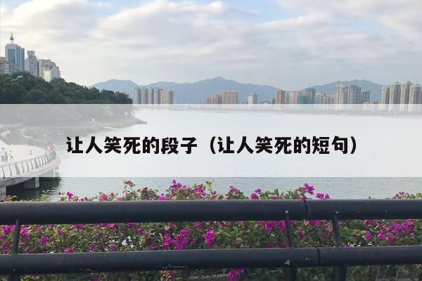 让人笑死的段子（让人笑死的短句）
