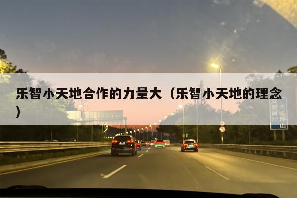 乐智小天地合作的力量大（乐智小天地的理念）