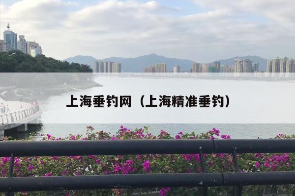上海垂钓网（上海精准垂钓）
