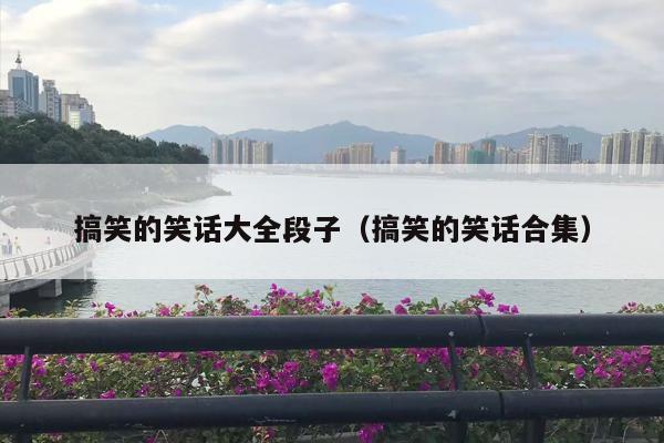 搞笑的笑话大全段子（搞笑的笑话合集）