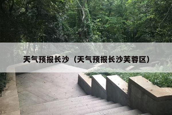 天气预报长沙（天气预报长沙芙蓉区）
