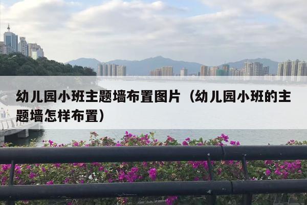 幼儿园小班主题墙布置图片（幼儿园小班的主题墙怎样布置）