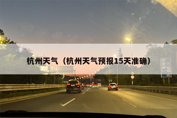 杭州天气（杭州天气预报15天准确）