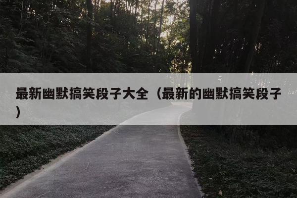 最新幽默搞笑段子大全（最新的幽默搞笑段子）