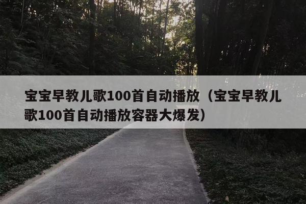 宝宝早教儿歌100首自动播放（宝宝早教儿歌100首自动播放容器大爆发）