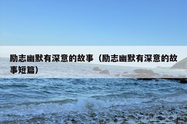 励志幽默有深意的故事（励志幽默有深意的故事短篇）