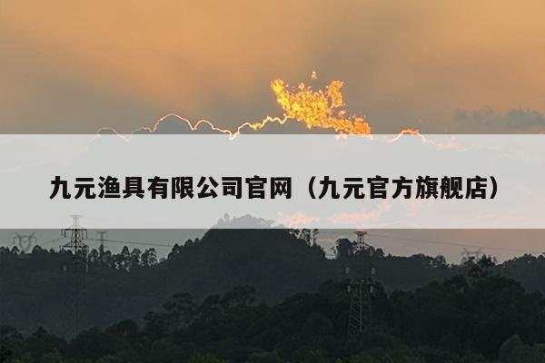 九元渔具有限公司官网（九元官方旗舰店）