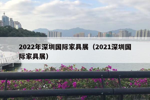 2022年深圳国际家具展（2021深圳国际家具展）