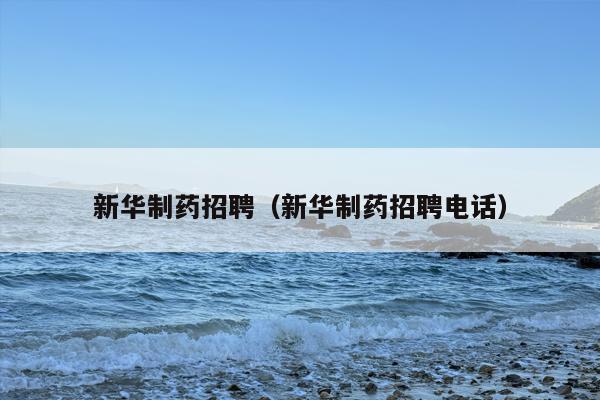 新华制药招聘（新华制药招聘电话）